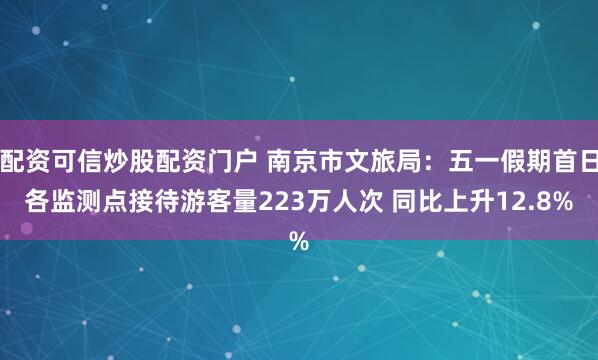 配资可信炒股配资门户 南京市文旅局：五一假期首日各监测点接待游客量223万人次 同比上升12.8%
