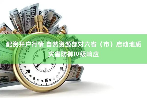 配资开户行情 自然资源部对六省（市）启动地质灾害防御Ⅳ级响应