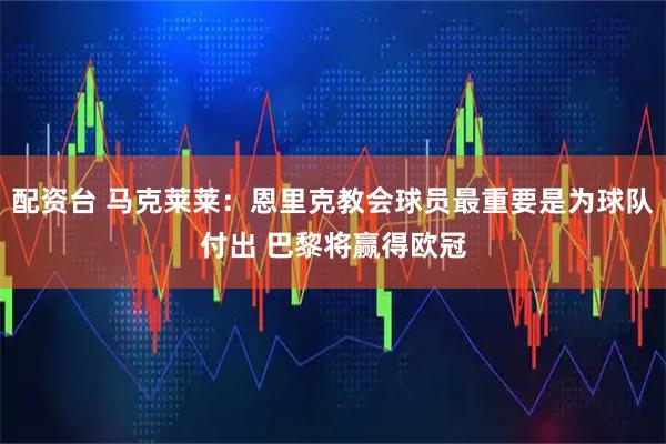 配资台 马克莱莱：恩里克教会球员最重要是为球队付出 巴黎将赢得欧冠
