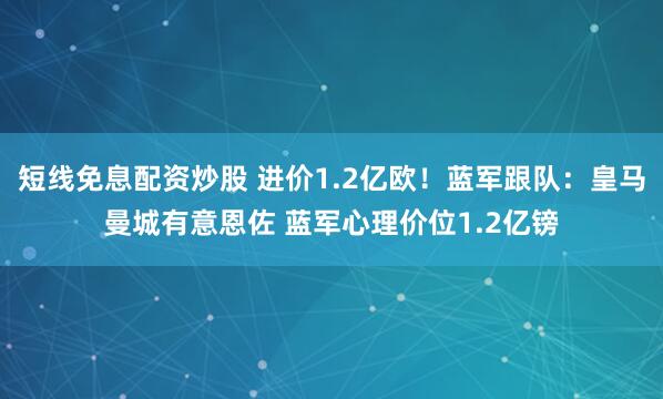 短线免息配资炒股 进价1.2亿欧!蓝军跟队:皇马曼城有意恩佐 蓝军心理价位1.2亿镑