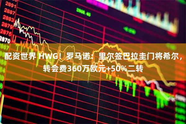 配资世界 HWG！罗马诺：里尔签巴拉圭门将希尔，转会费360万欧元+50%二转